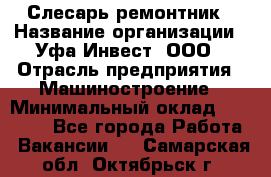 Слесарь-ремонтник › Название организации ­ Уфа-Инвест, ООО › Отрасль предприятия ­ Машиностроение › Минимальный оклад ­ 48 000 - Все города Работа » Вакансии   . Самарская обл.,Октябрьск г.